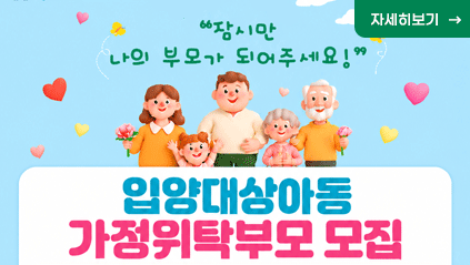 잠시만 나의 부모가 되어주세요
입양대상아동 가정위탁부모 모집
자세히 보기