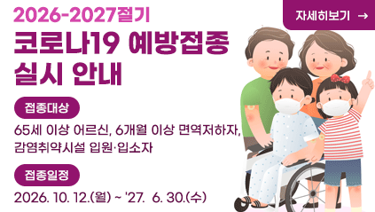 2026-2027절기 코로나19 예방접종 실시 안내
접종대상 : 65세 이상 어르신, 6개월 이상 면역저하자, 감염취약시설 입원·입소자 
접종일정 : 2026. 10. 12.(월) ~ '27.  6. 30.(수)
자세히보기