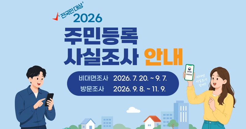 전국민대상 2026 주민등록 사실조사 안내
- 비대면조사 2026. 7. 20. ~ 9. 7.
- 방문조사 2026. 9. 8. ~ 11. 9.
