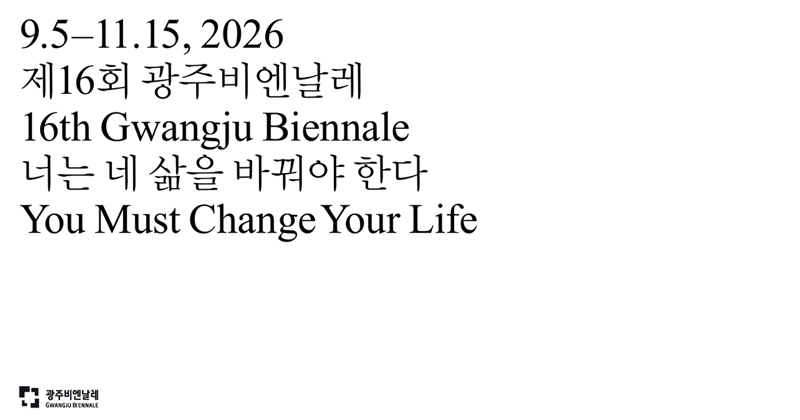 9.5-11.15, 2026
제16회 광주비엔날레
16th Gwangju Biennale
너는 네 삶을 바꿔야 한다
You Must Change Your Life
광주비엔날레