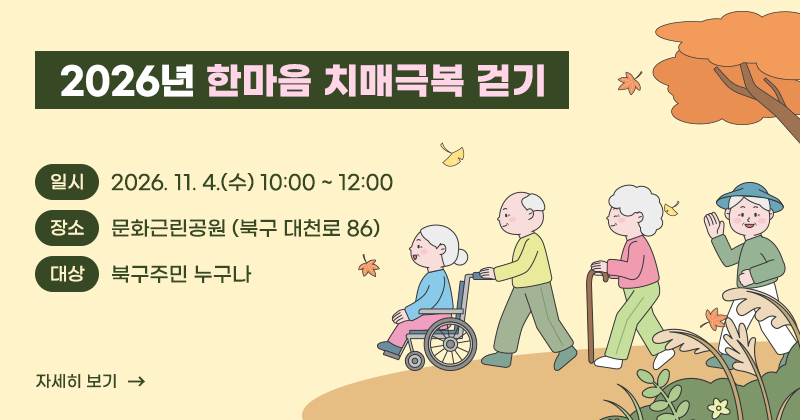 2026년 한마음 치매극복 걷기
일시 2026. 11. 4.(수) 10:00 ~ 12:00
장소 문화근린공원(북구 대천로 86)
대상 북구주민 누구나
자세히보기