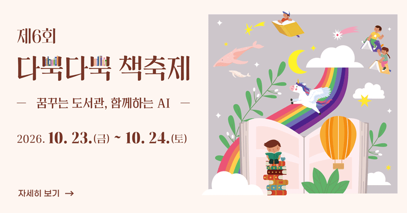 제6회 다북다북 책축제
꿈꾸는 도서관, 함께하는 AI
2026. 10. 23.(금) ~ 10. 24.(토)
자세히 보기