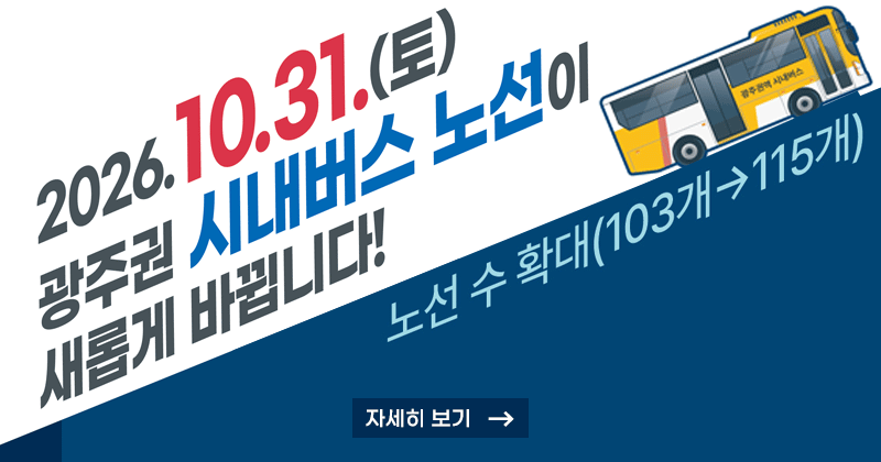 2026. 10. 31.(토)
광주권 시내버스 노선이 새롭게 바뀝니다!
노선 수 확대(103개→115개) 
자세히보기