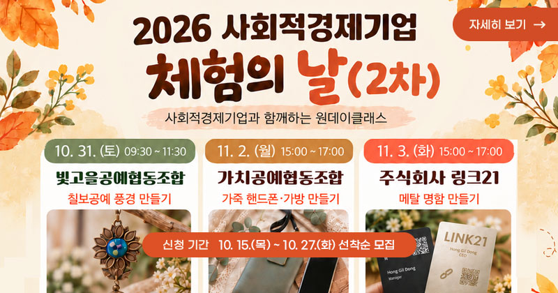 2026 사회적경제기업 체험의 날 (2차)
사회적경제기업과 함께하는 원데이클래스
신청 기간 : 10. 15.(목) ~ 10. 27.(화) 선착순 모집
- 빛고을공예협동조합 : 칠보공예 풍경 만들기
- 가치공예협동조합 : 가죽 핸드폰·가방 만들기
- 주식회사 링크21 : 메탈 명함 만들기
자세히 보기