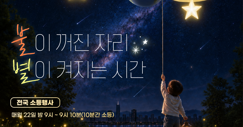 불이 꺼진 자리
별이 켜지는 시간
전국 소등행사
매월 22일 밤 9시 ~ 9시 10분(10분간 소등)